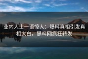 业内人士一语惊人：爆料真相引发真相大白，黑料网疯狂转发