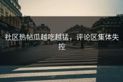社区热帖瓜越吃越猛，评论区集体失控