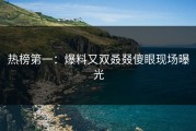 热榜第一：爆料又双叒叕傻眼现场曝光