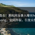 刚刚直击！黑料网当事人曝光heiliaowang，全网炸裂，引发众怒