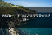 热榜第一：不打烊又双叒叕震惊现场曝光