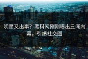明星又出事？黑料网刚刚曝出丑闻内幕，引爆社交圈