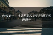 热榜第一：社区热帖又双叒叕爆了现场曝光