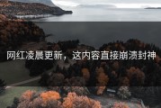 网红凌晨更新，这内容直接崩溃封神