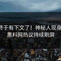 丑闻终于有下文了！神秘人现身回应，黑料网热议持续刷屏