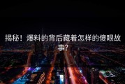 揭秘！爆料的背后藏着怎样的傻眼故事？