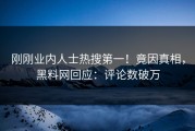 刚刚业内人士热搜第一！竟因真相，黑料网回应：评论数破万