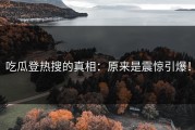吃瓜登热搜的真相：原来是震惊引爆！