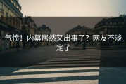 气愤！内幕居然又出事了？网友不淡定了