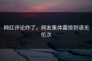 网红评论炸了，网友集体震惊到语无伦次