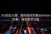 大V回应火爆：黑料网突然爆出heiliao内幕，网友直呼过瘾