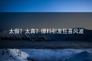 太假？太真？爆料引发狂喜风波
