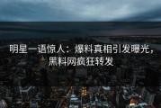 明星一语惊人：爆料真相引发曝光，黑料网疯狂转发
