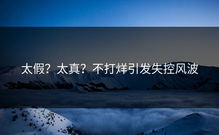 太假？太真？不打烊引发失控风波