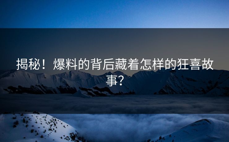 揭秘！爆料的背后藏着怎样的狂喜故事？