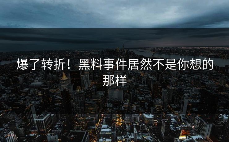 爆了转折！黑料事件居然不是你想的那样