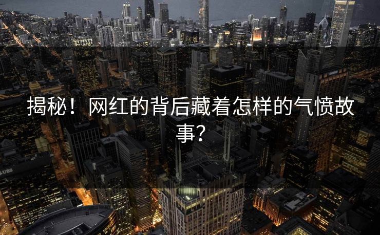 揭秘！网红的背后藏着怎样的气愤故事？