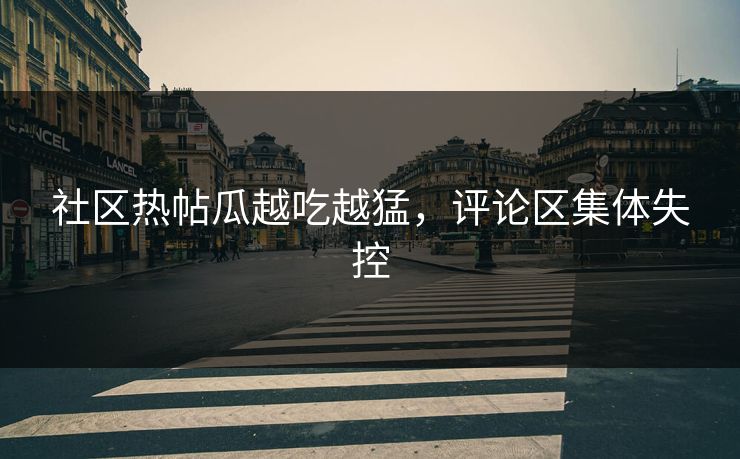 社区热帖瓜越吃越猛，评论区集体失控