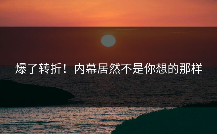 爆了转折！内幕居然不是你想的那样