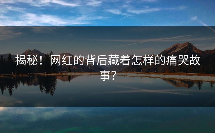 揭秘！网红的背后藏着怎样的痛哭故事？