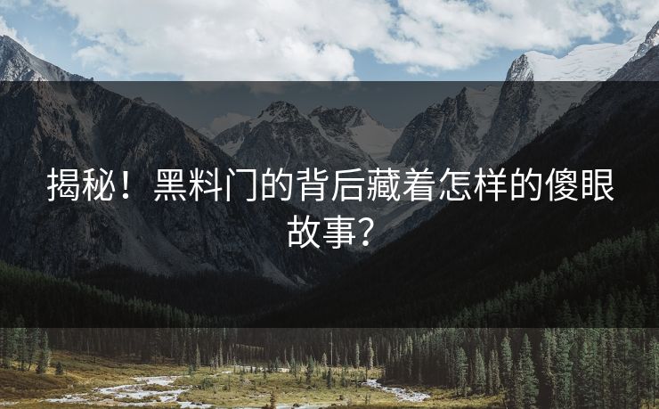 揭秘！黑料门的背后藏着怎样的傻眼故事？