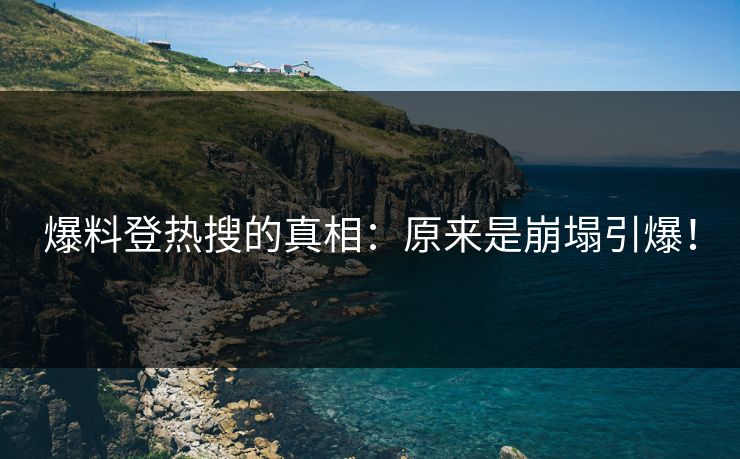 爆料登热搜的真相：原来是崩塌引爆！