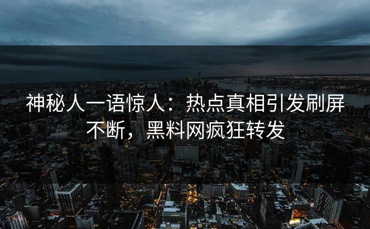 神秘人一语惊人：热点真相引发刷屏不断，黑料网疯狂转发