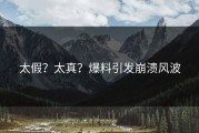 太假？太真？爆料引发崩溃风波