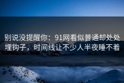 别说没提醒你：91网看似普通却处处埋钩子，时间线让不少人半夜睡不着