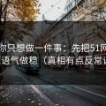 如果你只想做一件事：先把51网的标题语气做稳（真相有点反常识）