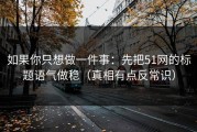 如果你只想做一件事：先把51网的标题语气做稳（真相有点反常识）