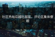 社区热帖瓜越吃越猛，评论区集体傻眼