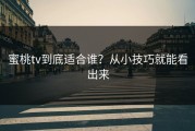 蜜桃tv到底适合谁？从小技巧就能看出来