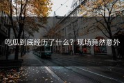 吃瓜到底经历了什么？现场竟然意外