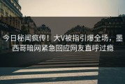 今日秘闻疯传！大V被指引爆全场，墨西哥暗网紧急回应网友直呼过瘾