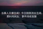 当事人又爆丑闻！今日刚刚流出丑闻，黑料网网友：事件持续发酵