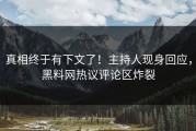 真相终于有下文了！主持人现身回应，黑料网热议评论区炸裂