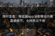 限时查看：微密圈app深夜曝出内幕震撼细节，全网热议不断