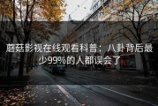 蘑菇影视在线观看科普：八卦背后最少99%的人都误会了