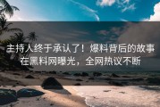 主持人终于承认了！爆料背后的故事在黑料网曝光，全网热议不断
