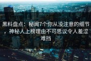 黑料盘点：秘闻7个你从没注意的细节，神秘人上榜理由不可思议令人羞涩难挡