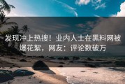 发现冲上热搜！业内人士在黑料网被爆花絮，网友：评论数破万