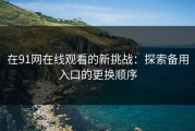在91网在线观看的新挑战：探索备用入口的更换顺序