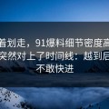 别急着划走，91爆料细节密度高得吓人，突然对上了时间线：越到后面越不敢快进