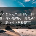 我本来不想说这么直白的，刷91视频最折磨人的不是时间，是更新节奏反复拉扯（别被误导）