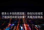 很多人卡住的原因是：你在91在线花了很多时间却没效果？先看内容筛选