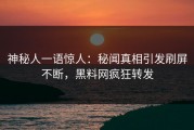 神秘人一语惊人：秘闻真相引发刷屏不断，黑料网疯狂转发
