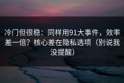 冷门但很稳：同样用91大事件，效率差一倍？核心差在隐私选项（别说我没提醒）