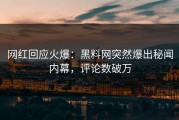 网红回应火爆：黑料网突然爆出秘闻内幕，评论数破万