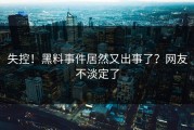 失控！黑料事件居然又出事了？网友不淡定了